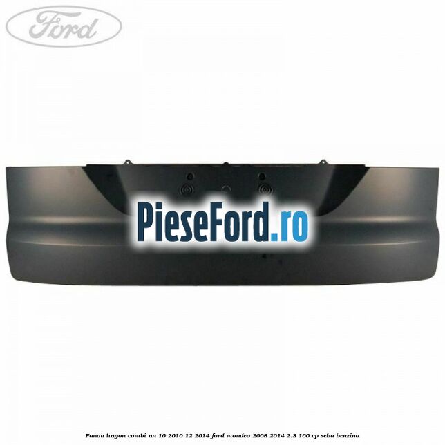 Panou hayon combi an 10/2010-12/2014 Ford Mondeo 2008-2014 2.3 160 cp SEBA benzina