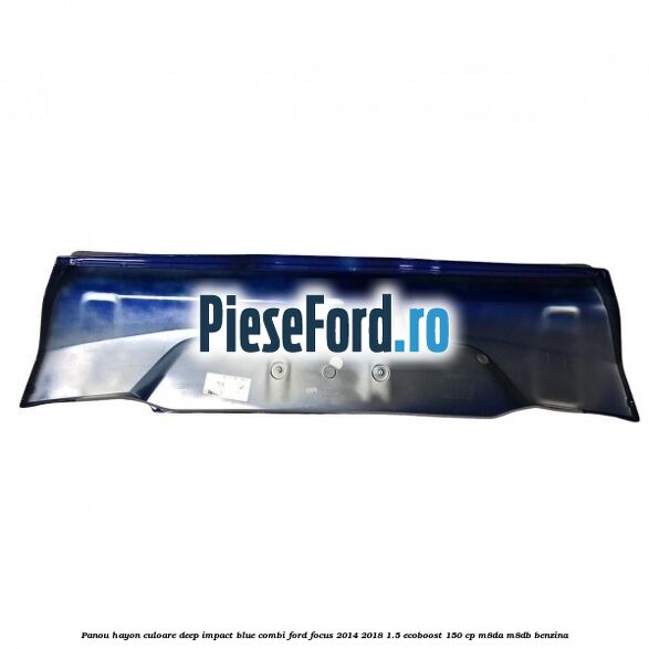 Panou hayon culoare deep impact blue combi Ford Focus 2014-2018 1.5 EcoBoost 150 cp Panou hayon culoare deep impact blue combi Ford Focus 2014-2018 1.5 EcoBoost 150 cp M8DA, M8DB benzina
