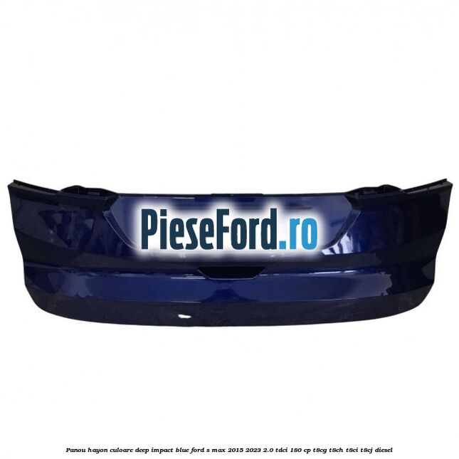 Panou hayon culoare deep impact blue Ford S-Max 2015-2023 2.0 TDCi 180 cp Panou hayon culoare deep impact blue Ford S-Max 2015-2023 2.0 TDCi 180 cp T8CG, T8CH, T8CI, T8CJ diesel