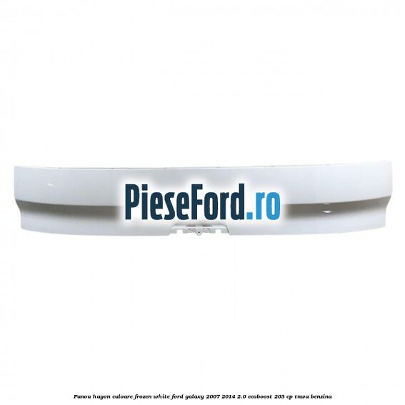 Panou hayon culoare frozen white Ford Galaxy 2007-2014 2.0 EcoBoost 203 cp TNWA benzina