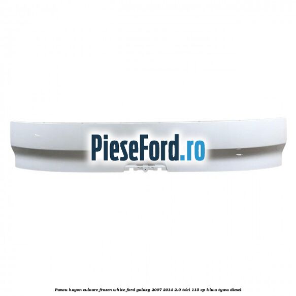 Panou hayon culoare frozen white Ford Galaxy 2007-2014 2.0 TDCi 115 cp KLWA, TYWA diesel