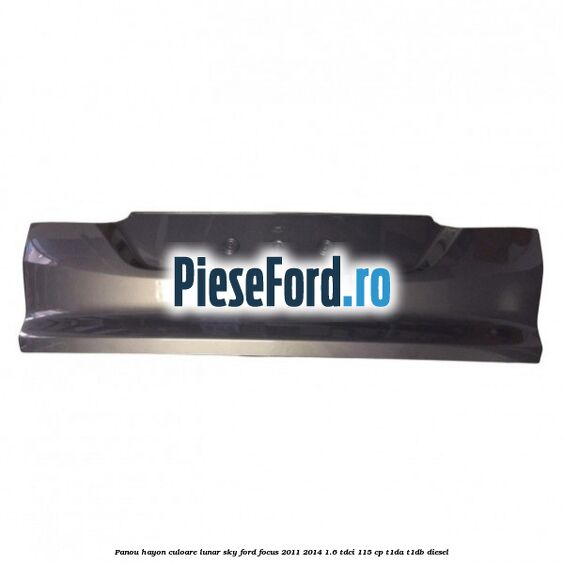 Panou hayon culoare lunar sky Ford Focus 2011-2014 1.6 TDCi 115 cp T1DA, T1DB diesel