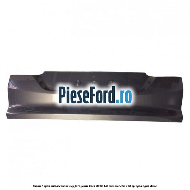 Panou hayon culoare lunar sky Ford Focus 2014-2018 1.6 TDCi ECOnetic 105 cp NGDA, NGDB diesel
