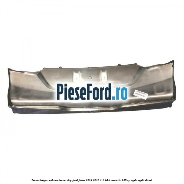 Panou hayon culoare lunar sky Ford Focus 2014-2018 1.6 TDCi ECOnetic 105 cp Panou hayon culoare lunar sky Ford Focus 2014-2018 1.6 TDCi ECOnetic 105 cp NGDA, NGDB diesel