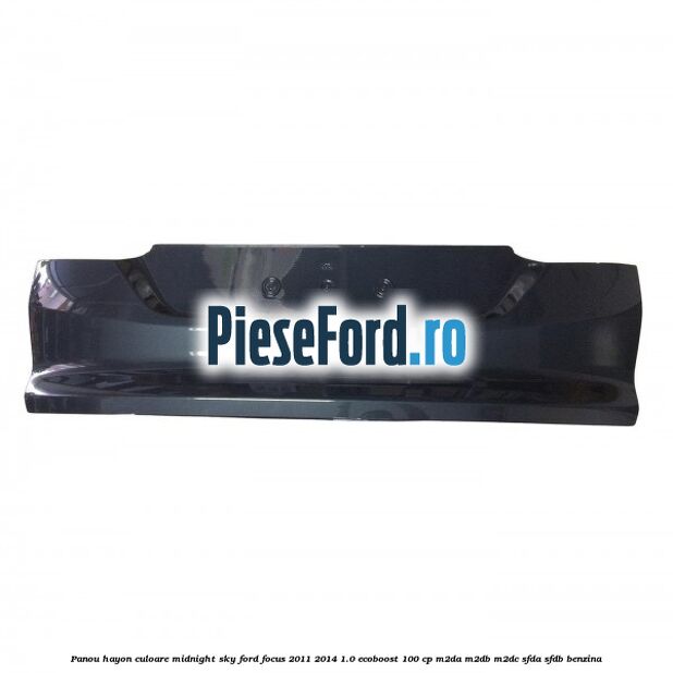 Panou hayon culoare midnight sky Ford Focus 2011-2014 1.0 EcoBoost 100 cp M2DA, M2DB, M2DC, SFDA, SFDB benzina