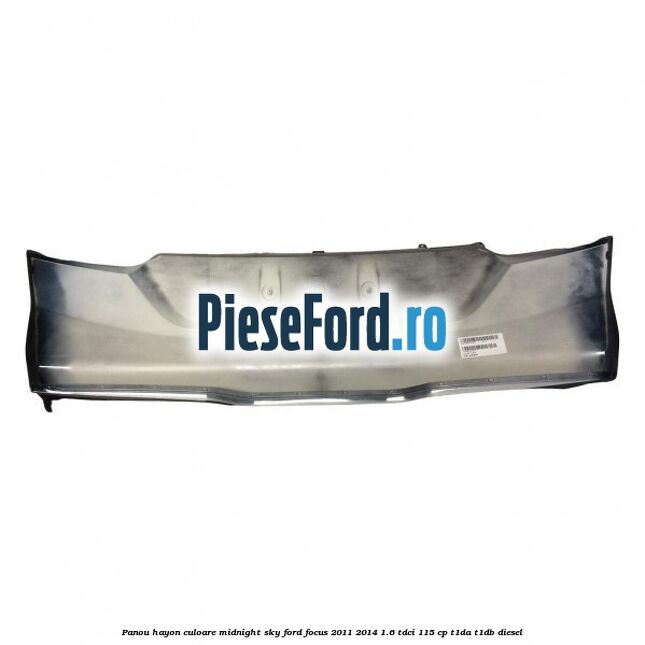 Panou hayon culoare midnight sky Ford Focus 2011-2014 1.6 TDCi 115 cp Panou hayon culoare midnight sky Ford Focus 2011-2014 1.6 TDCi 115 cp T1DA, T1DB diesel