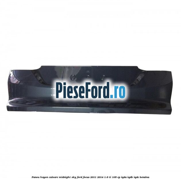 Panou hayon culoare midnight sky Ford Focus 2011-2014 1.6 Ti 105 cp IQDA, IQDB, IQDC benzina