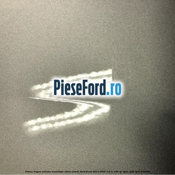 Panou hayon culoare moondust silver combi Ford Focus 2014-2018 1.6 Ti 105 cp IQDA, IQDB, IQDC benzina
