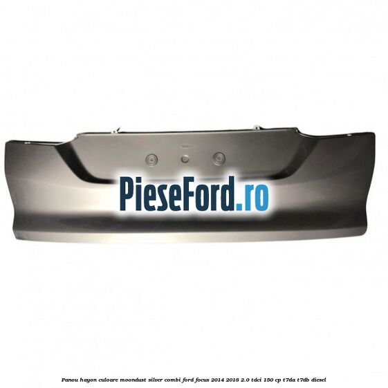 Panou hayon culoare moondust silver combi Ford Focus 2014-2018 2.0 TDCi 150 cp T7DA, T7DB diesel