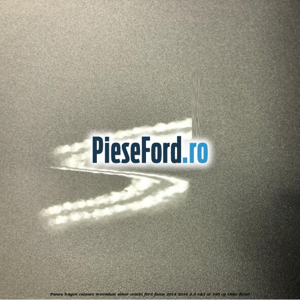 Panou hayon culoare moondust silver combi Ford Focus 2014-2018 2.0 TDCi ST 185 cp T8DA diesel