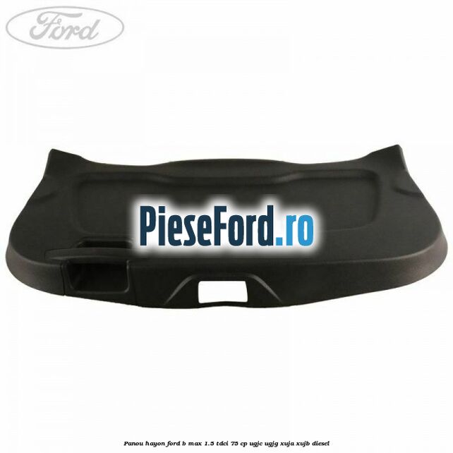 Panou hayon Ford B-Max 1.5 TDCi 75 cp Panou hayon Ford B-Max 1.5 TDCi 75 cp UGJC, UGJG, XUJA, XUJB diesel
