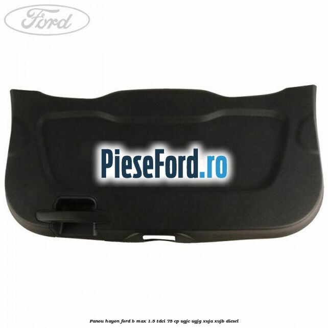 Panou hayon Ford B-Max 1.5 TDCi 75 cp Panou hayon Ford B-Max 1.5 TDCi 75 cp UGJC, UGJG, XUJA, XUJB diesel