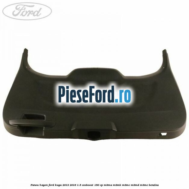 Panou hayon Ford Kuga 2013-2016 1.5 EcoBoost 150 cp Panou hayon Ford Kuga 2013-2016 1.5 EcoBoost 150 cp M8MA, M8MB, M8MC, M8MD, M8ME benzina