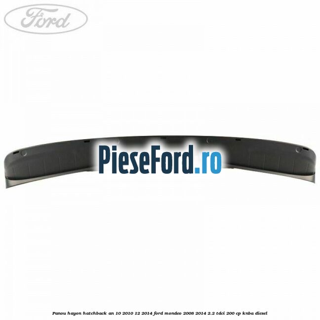 Panou hayon hatchback an 10/2010-12/2014 Ford Mondeo 2008-2014 2.2 TDCi 200 cp Panou hayon hatchback an 10/2010-12/2014 Ford Mondeo 2008-2014 2.2 TDCi 200 cp KNBA diesel