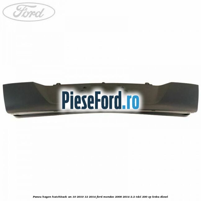 Panou hayon hatchback an 10/2010-12/2014 Ford Mondeo 2008-2014 2.2 TDCi 200 cp Panou hayon hatchback an 10/2010-12/2014 Ford Mondeo 2008-2014 2.2 TDCi 200 cp KNBA diesel