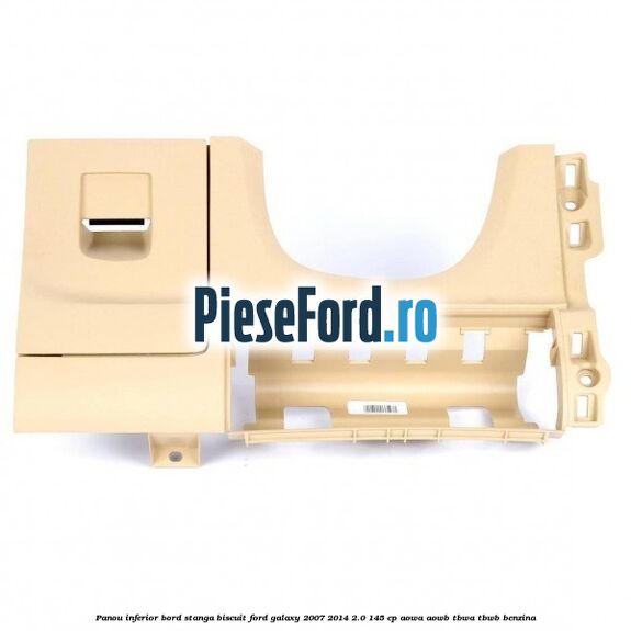 Panou inferior bord stanga biscuit Ford Galaxy 2007-2014 2.0 145 cp AOWA, AOWB, TBWA, TBWB benzina