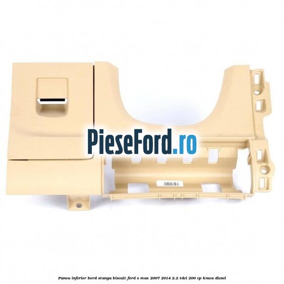 Panou inferior bord stanga biscuit Ford S-Max 2007-2014 2.2 TDCi 200 cp KNWA diesel