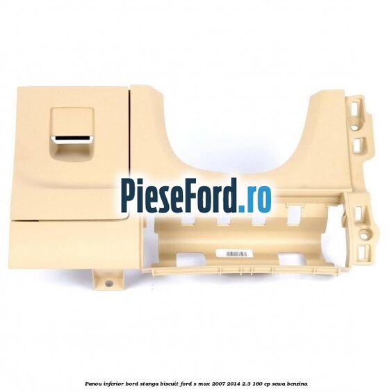 Panou inferior bord stanga biscuit Ford S-Max 2007-2014 2.3 160 cp SEWA benzina