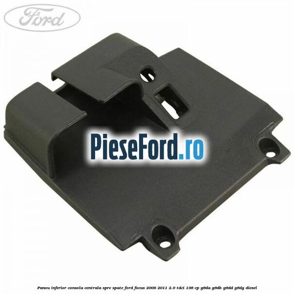 Panou inferior consola centrala spre spate Ford Focus 2008-2011 2.0 TDCi 136 cp G6DA, G6DB, G6DD, G6DG diesel