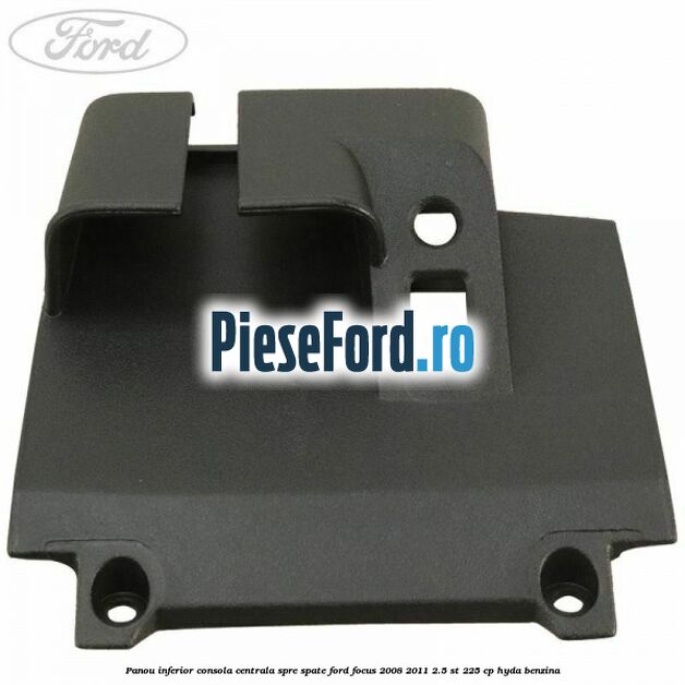 Panou inferior consola centrala spre spate Ford Focus 2008-2011 2.5 ST 225 cp HYDA benzina
