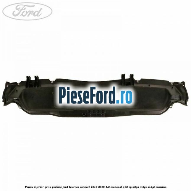 Panou inferior grila parbriz Ford Tourneo Connect 2013-2018 1.0 EcoBoost 100 cp B3GA, M2GA, M2GB benzina