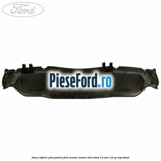 Panou inferior grila parbriz Ford Tourneo Connect 2013-2018 1.6 TDCi 115 cp T1GA diesel