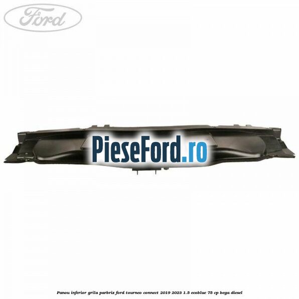 Panou inferior grila parbriz Ford Tourneo Connect 2019-2023 1.5 EcoBlue 75 cp BEGA diesel