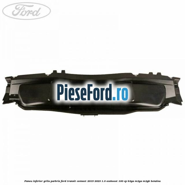 Panou inferior grila parbriz Ford Transit Connect 2019-2023 1.0 EcoBoost 100 cp B3GA, M2GA, M2GB benzina
