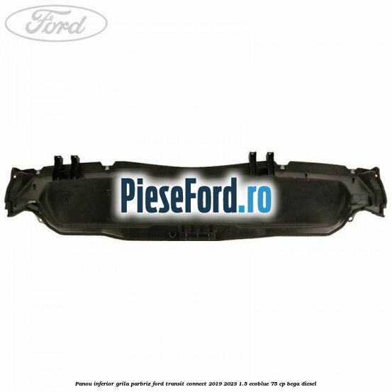 Panou inferior grila parbriz Ford Transit Connect 2019-2023 1.5 EcoBlue 75 cp Panou inferior grila parbriz Ford Transit Connect 2019-2023 1.5 EcoBlue 75 cp BEGA diesel