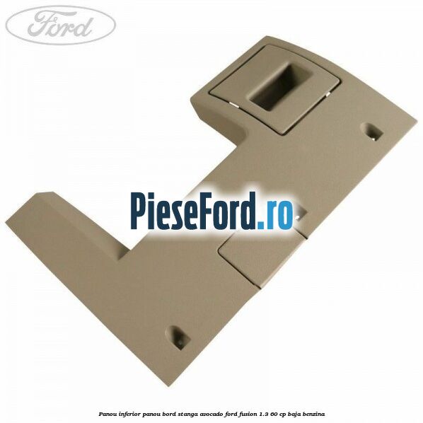 Panou inferior panou bord stanga avocado Ford Fusion 1.3 60 cp BAJA benzina