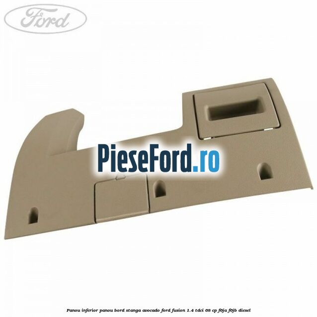 Panou inferior panou bord stanga avocado Ford Fusion 1.4 TDCi 68 cp F6JA, F6JB diesel