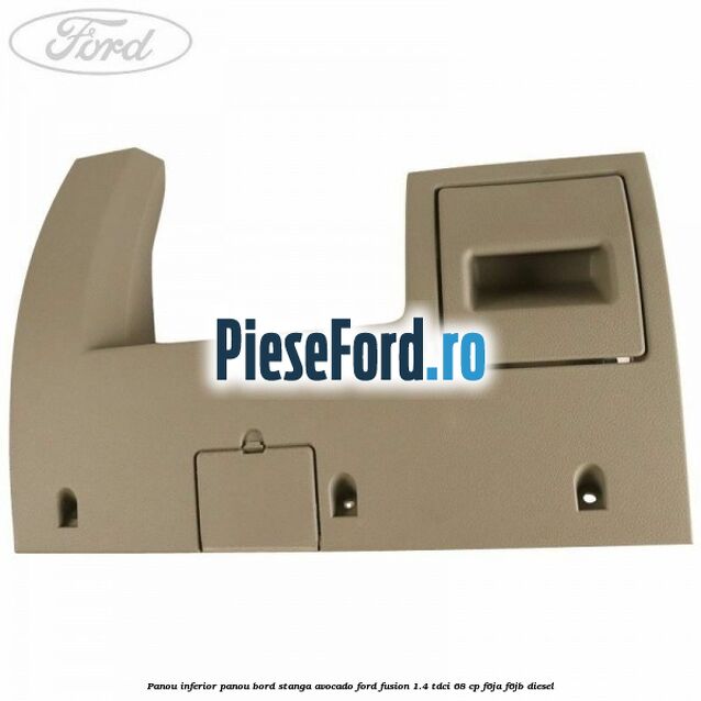 Panou inferior panou bord stanga avocado Ford Fusion 1.4 TDCi 68 cp F6JA, F6JB diesel