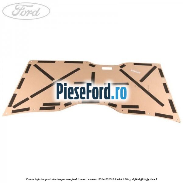 Panou inferior protectie hayon VAN Ford Tourneo Custom 2014-2018 2.2 TDCi 100 cp Panou inferior protectie hayon VAN Ford Tourneo Custom 2014-2018 2.2 TDCi 100 cp DRF4, DRFF, DRFG diesel