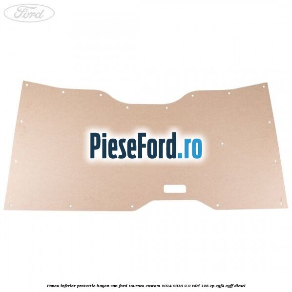 Panou inferior protectie hayon VAN Ford Tourneo Custom 2014-2018 2.2 TDCi 125 cp CYF4, CYFF diesel