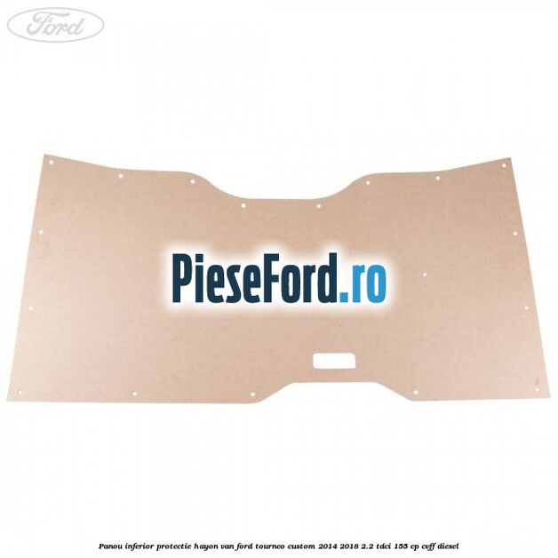Panou inferior protectie hayon VAN Ford Tourneo Custom 2014-2018 2.2 TDCi 155 cp CVFF diesel