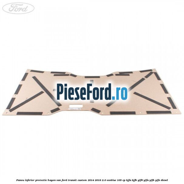 Panou inferior protectie hayon VAN Ford Transit Custom 2014-2018 2.0 EcoBlue 105 cp Panou inferior protectie hayon VAN Ford Transit Custom 2014-2018 2.0 EcoBlue 105 cp BJFA, BJFB, YLF6, YLFA, YLFB, YLFS diesel