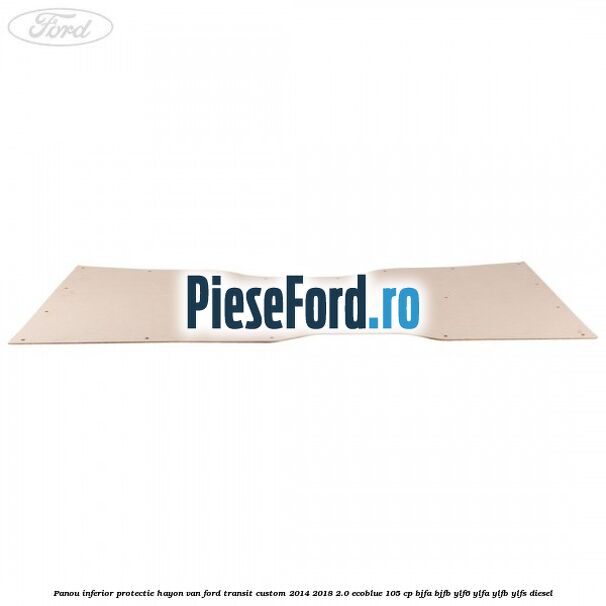 Panou inferior protectie hayon VAN Ford Transit Custom 2014-2018 2.0 EcoBlue 105 cp Panou inferior protectie hayon VAN Ford Transit Custom 2014-2018 2.0 EcoBlue 105 cp BJFA, BJFB, YLF6, YLFA, YLFB, YLFS diesel