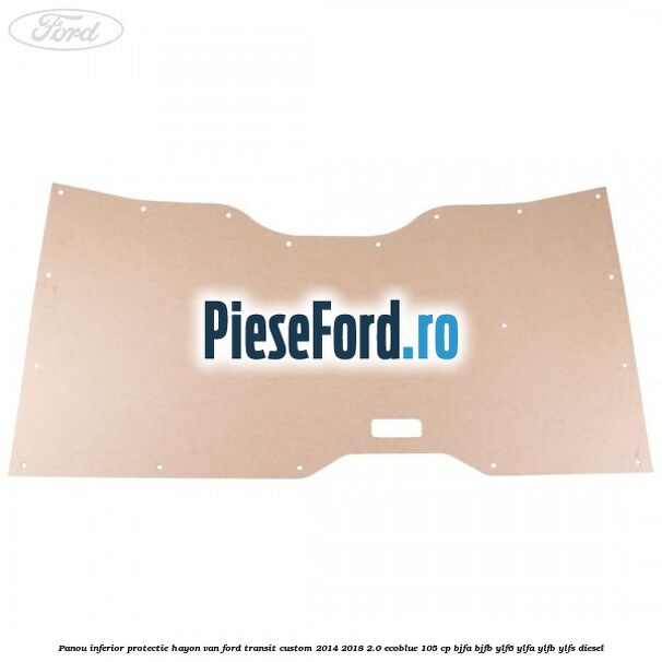 Panou inferior protectie hayon VAN Ford Transit Custom 2014-2018 2.0 EcoBlue 105 cp Panou inferior protectie hayon VAN Ford Transit Custom 2014-2018 2.0 EcoBlue 105 cp BJFA, BJFB, YLF6, YLFA, YLFB, YLFS diesel