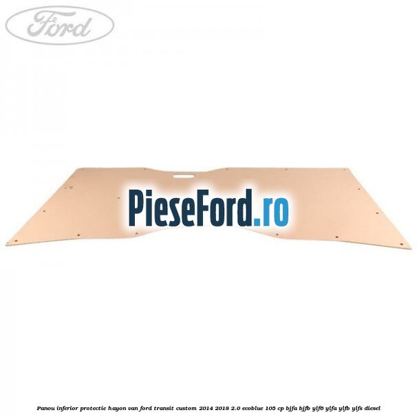 Panou inferior protectie hayon VAN Ford Transit Custom 2014-2018 2.0 EcoBlue 105 cp Panou inferior protectie hayon VAN Ford Transit Custom 2014-2018 2.0 EcoBlue 105 cp BJFA, BJFB, YLF6, YLFA, YLFB, YLFS diesel