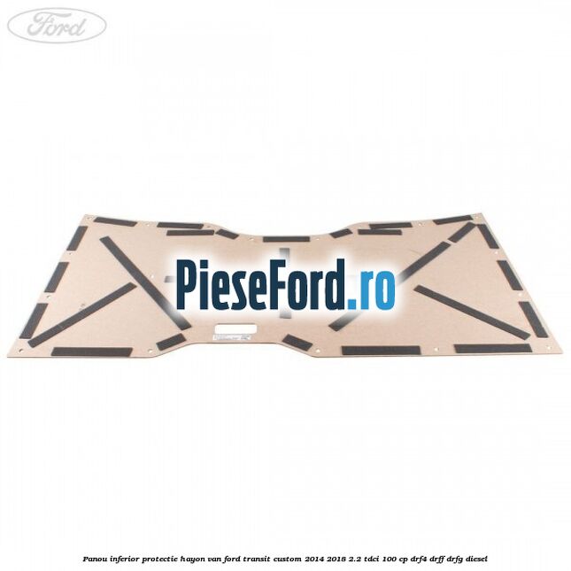 Panou inferior protectie hayon VAN Ford Transit Custom 2014-2018 2.2 TDCi 100 cp Panou inferior protectie hayon VAN Ford Transit Custom 2014-2018 2.2 TDCi 100 cp DRF4, DRFF, DRFG diesel