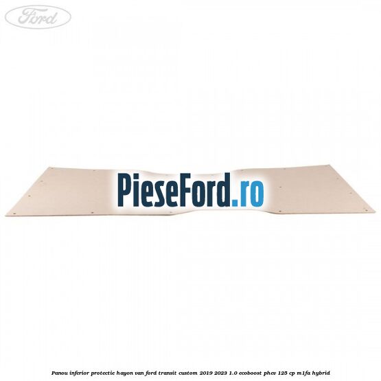 Panou inferior protectie hayon VAN Ford Transit Custom 2019-2023 1.0 EcoBoost PHEV 125 cp M1FA Hybrid