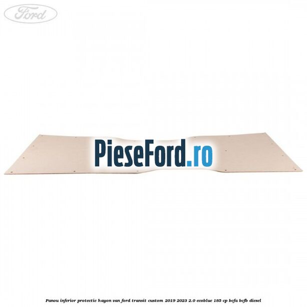 Panou inferior protectie hayon VAN Ford Transit Custom 2019-2023 2.0 EcoBlue 185 cp BCFA, BCFB diesel