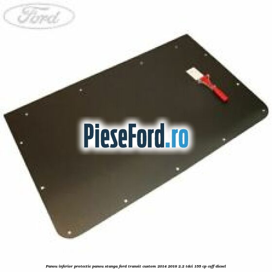 Panou inferior protectie panou stanga Ford Transit Custom 2014-2018 2.2 TDCi 155 cp CVFF diesel