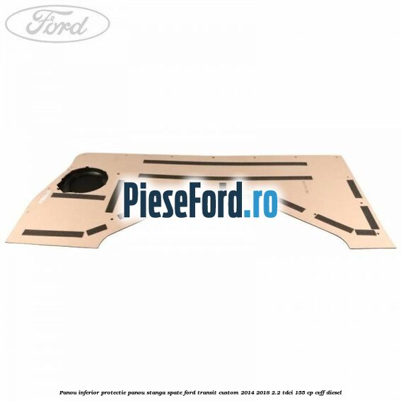 Panou inferior protectie panou stanga spate Ford Transit Custom 2014-2018 2.2 TDCi 155 cp CVFF diesel