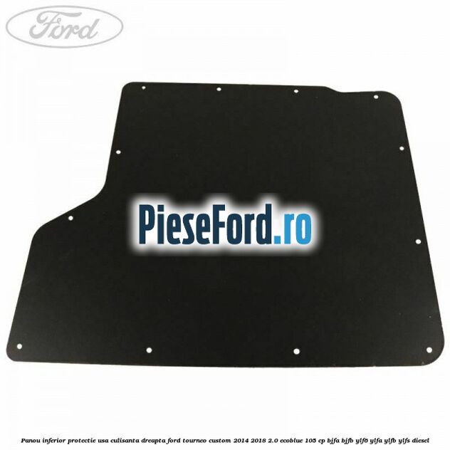 Panou inferior protectie usa culisanta dreapta Ford Tourneo Custom 2014-2018 2.0 EcoBlue 105 cp Panou inferior protectie usa culisanta dreapta Ford Tourneo Custom 2014-2018 2.0 EcoBlue 105 cp BJFA, BJFB, YLF6, YLFA, YLFB, YLFS diesel