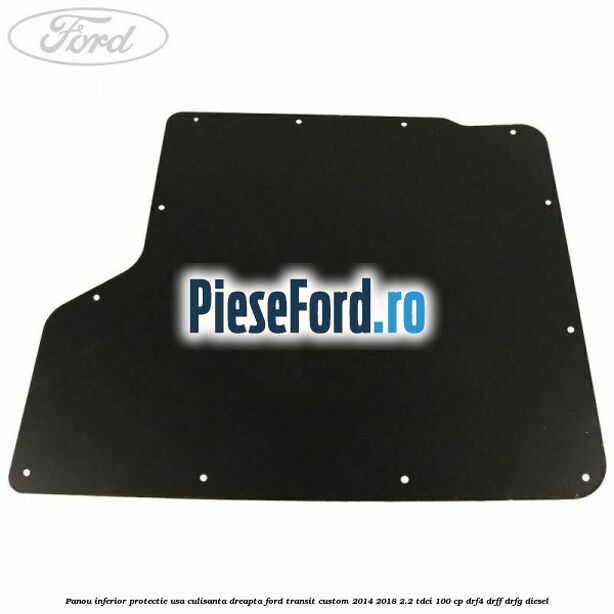 Panou inferior protectie usa culisanta dreapta Ford Transit Custom 2014-2018 2.2 TDCi 100 cp DRF4, DRFF, DRFG diesel