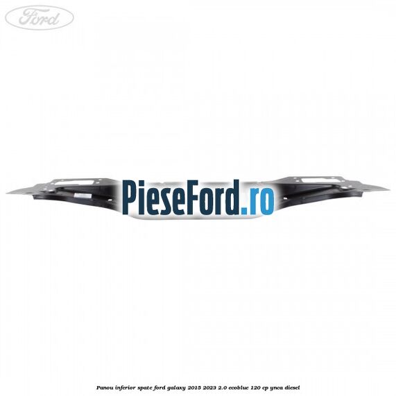 Panou inferior spate Ford Galaxy 2015-2023 2.0 EcoBlue 120 cp YNCA diesel