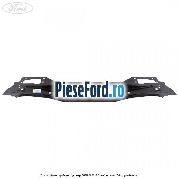 Panou inferior spate Ford Galaxy 2015-2023 2.0 EcoBlue 4x4 150 cp YMCB diesel