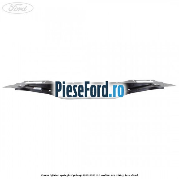 Panou inferior spate Ford Galaxy 2015-2023 2.0 EcoBlue 4x4 190 cp Panou inferior spate Ford Galaxy 2015-2023 2.0 EcoBlue 4x4 190 cp BCCC diesel