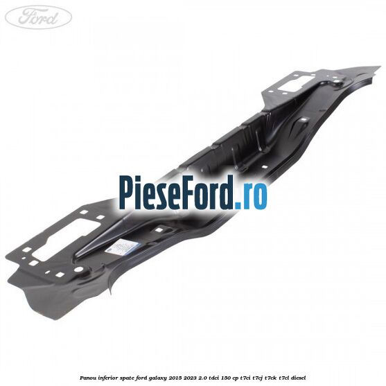 Panou inferior spate Ford Galaxy 2015-2023 2.0 TDCi 150 cp T7CI, T7CJ, T7CK, T7CL diesel